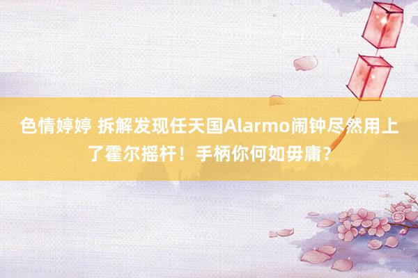 色情婷婷 拆解发现任天国Alarmo闹钟尽然用上了霍尔摇杆！手柄你何如毋庸？