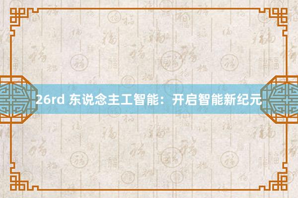 26rd 东说念主工智能：开启智能新纪元