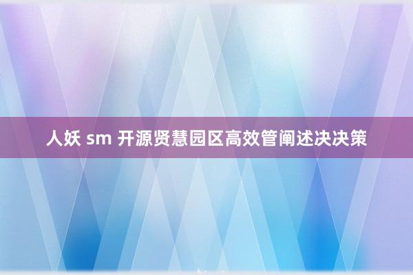 人妖 sm 开源贤慧园区高效管阐述决决策
