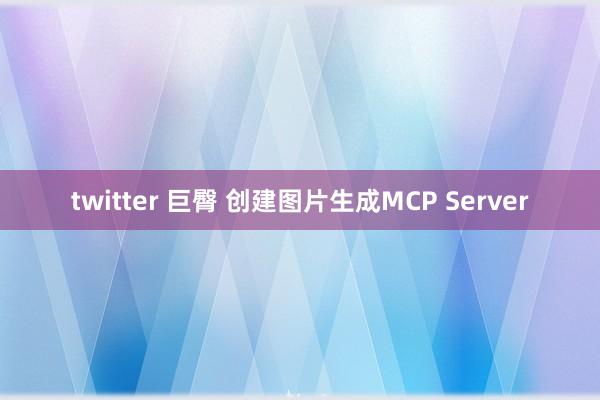 twitter 巨臀 创建图片生成MCP Server