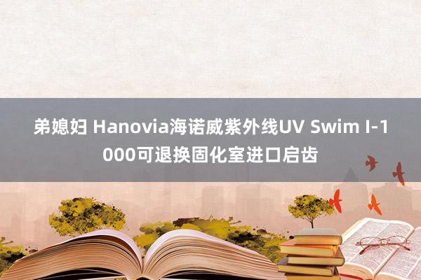 弟媳妇 Hanovia海诺威紫外线UV Swim I-1000可退换固化室进口启齿