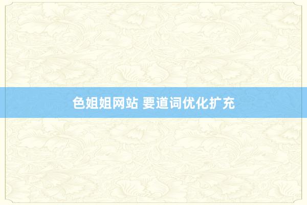 色姐姐网站 要道词优化扩充