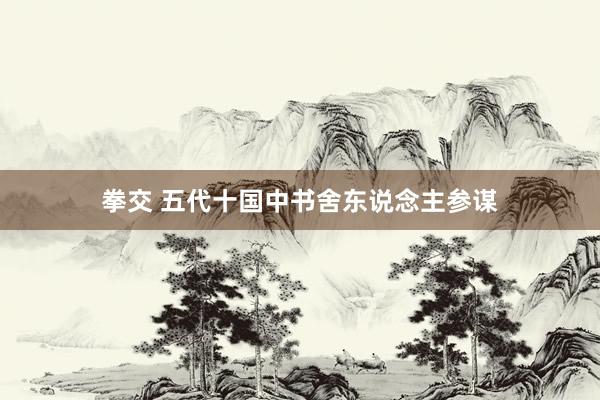 拳交 五代十国中书舍东说念主参谋