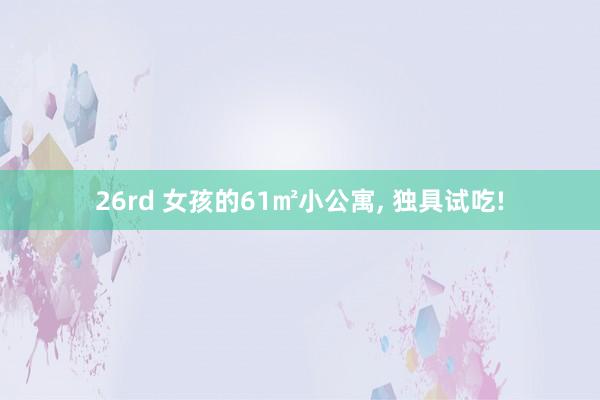 26rd 女孩的61㎡小公寓， 独具试吃!
