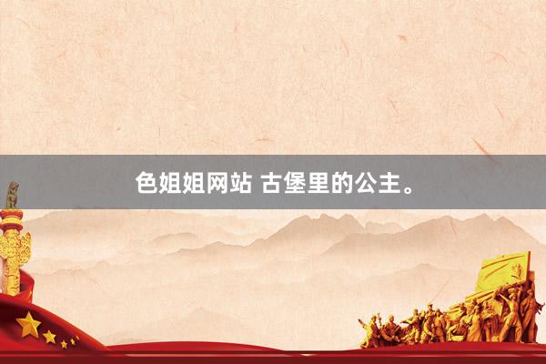 色姐姐网站 古堡里的公主。