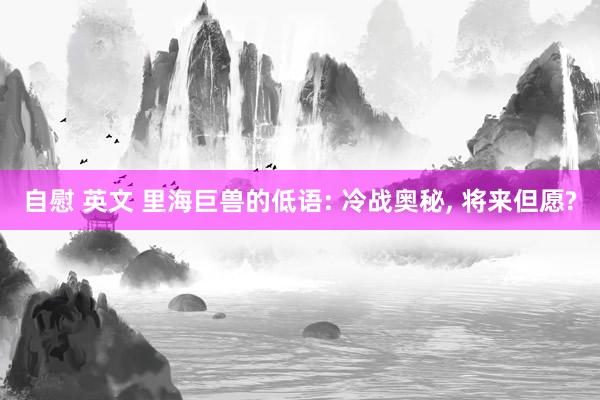 自慰 英文 里海巨兽的低语: 冷战奥秘, 将来但愿?
