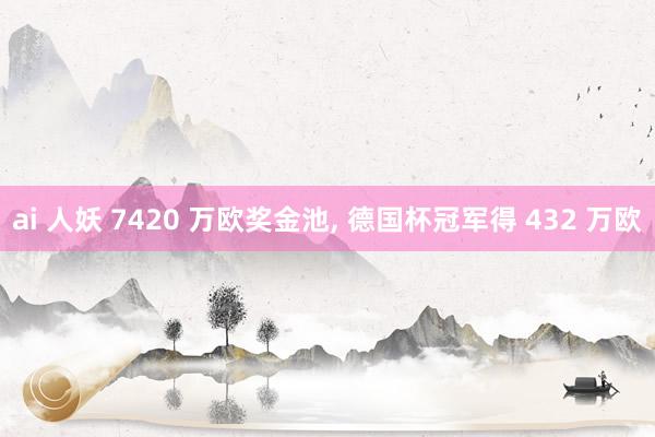 ai 人妖 7420 万欧奖金池， 德国杯冠军得 432 万欧