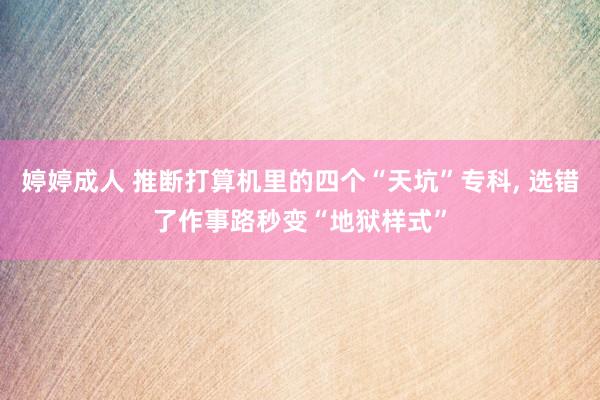 婷婷成人 推断打算机里的四个“天坑”专科， 选错了作事路秒变“地狱样式”