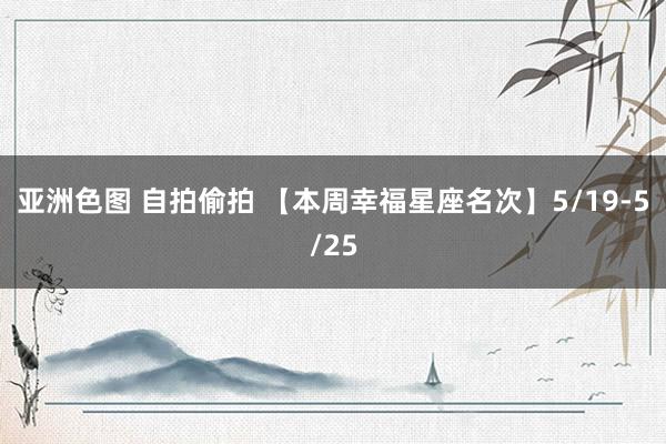 亚洲色图 自拍偷拍 【本周幸福星座名次】5/19-5/25
