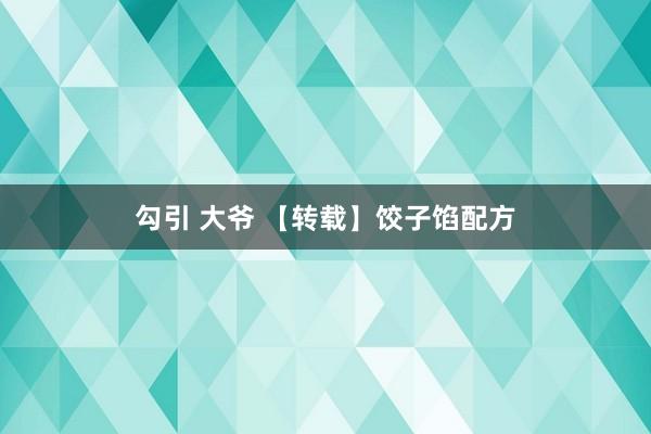 勾引 大爷 【转载】饺子馅配方