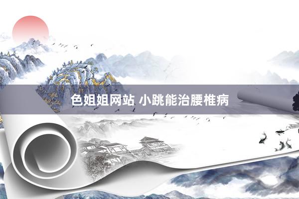 色姐姐网站 小跳能治腰椎病